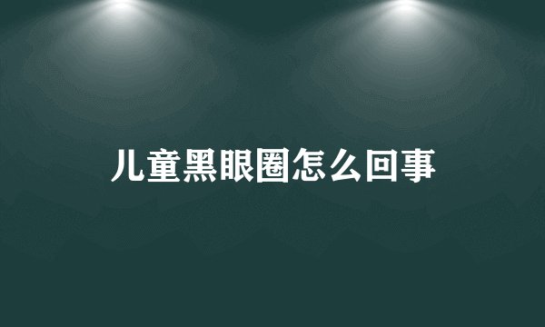 儿童黑眼圈怎么回事