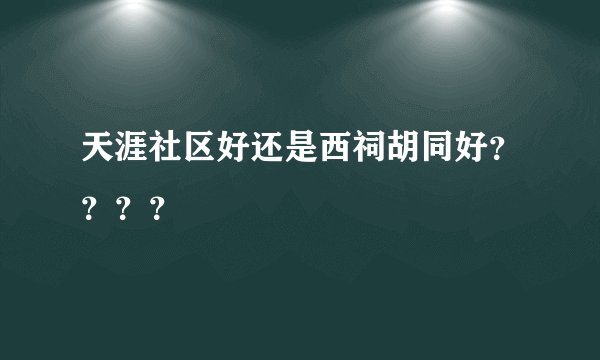天涯社区好还是西祠胡同好？？？？