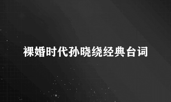 裸婚时代孙晓绕经典台词