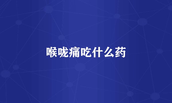 喉咙痛吃什么药
