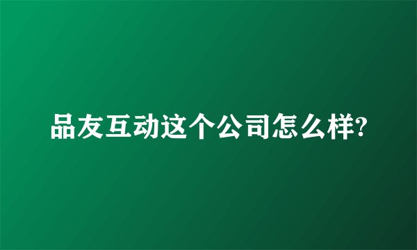 品友互动这个公司怎么样?