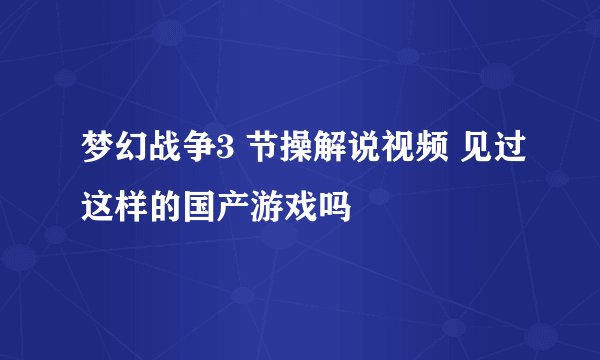 梦幻战争3 节操解说视频 见过这样的国产游戏吗