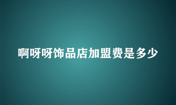 啊呀呀饰品店加盟费是多少
