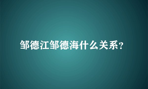 邹德江邹德海什么关系？