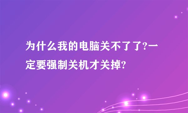 为什么我的电脑关不了了?一定要强制关机才关掉?