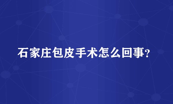 石家庄包皮手术怎么回事？