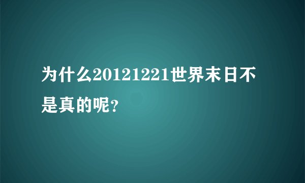 为什么20121221世界末日不是真的呢？