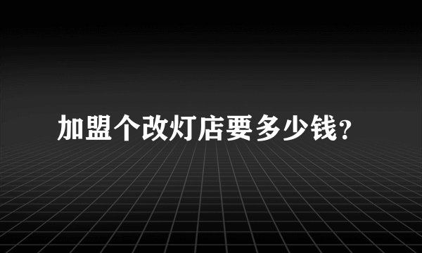 加盟个改灯店要多少钱？