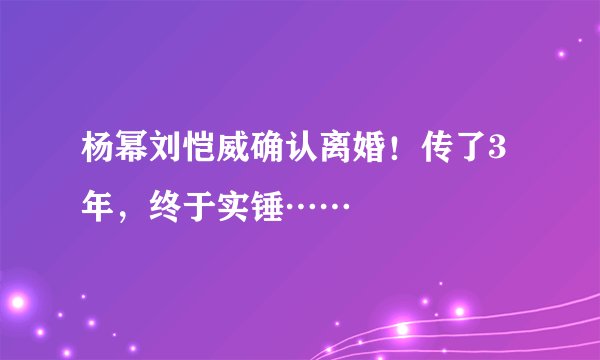 杨幂刘恺威确认离婚!传了3年,终于实锤……