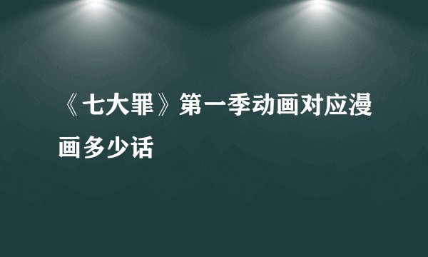 《七大罪》第一季动画对应漫画多少话