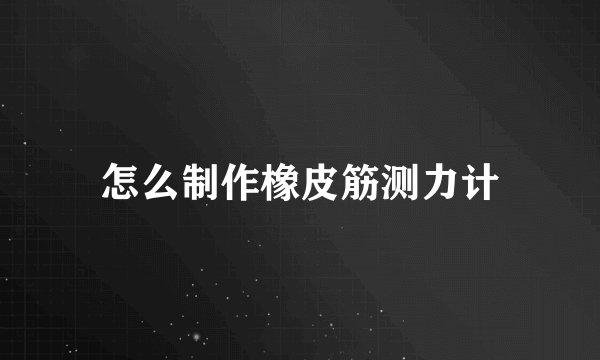 怎么制作橡皮筋测力计