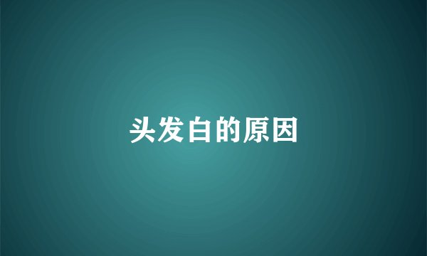 头发白的原因