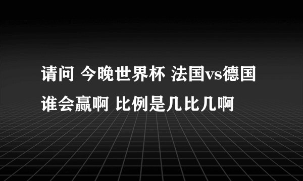 请问 今晚世界杯 法国vs德国 谁会赢啊 比例是几比几啊