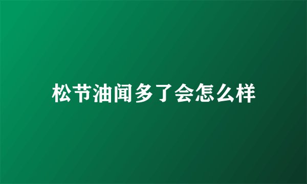 松节油闻多了会怎么样