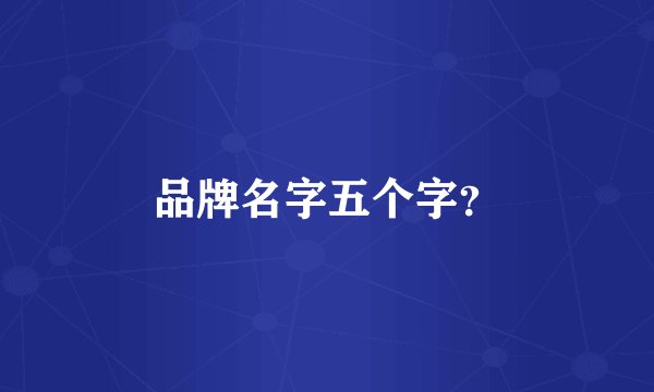 品牌名字五个字?