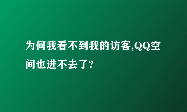 为何我看不到我的访客,QQ空间也进不去了?