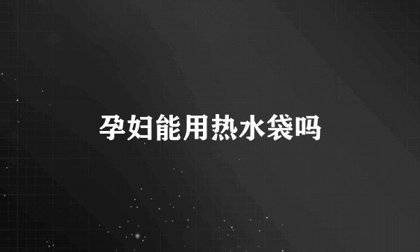 孕妇能用热水袋吗