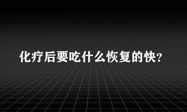 化疗后要吃什么恢复的快？