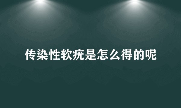 传染性软疣是怎么得的呢