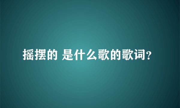 摇摆的 是什么歌的歌词？