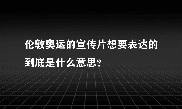 伦敦奥运的宣传片想要表达的到底是什么意思？