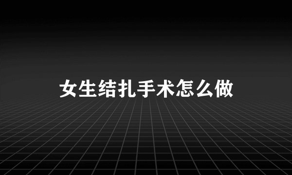 女生结扎手术怎么做