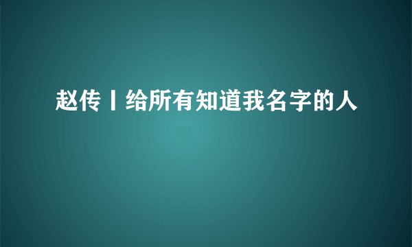 赵传丨给所有知道我名字的人