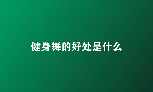 健身舞的好处是什么