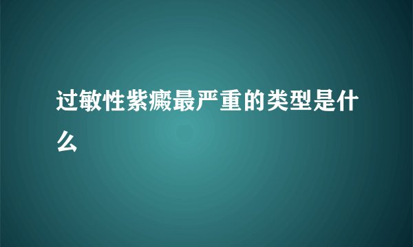 过敏性紫癜最严重的类型是什么