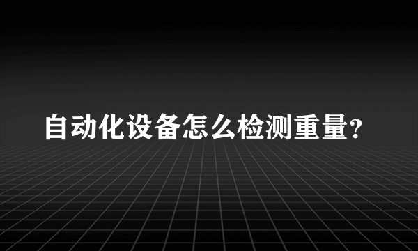 自动化设备怎么检测重量?