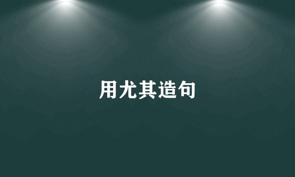 用尤其造句