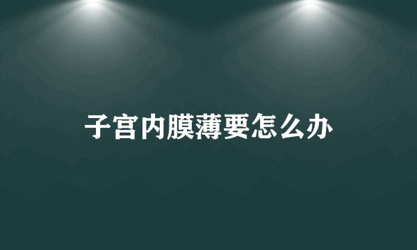子宫内膜薄要怎么办