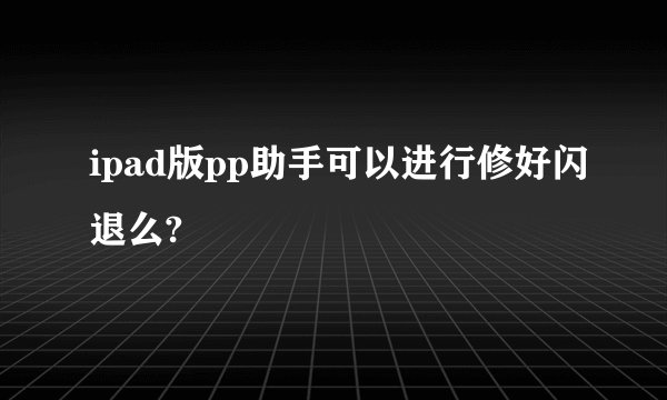 ipad版pp助手可以进行修好闪退么?
