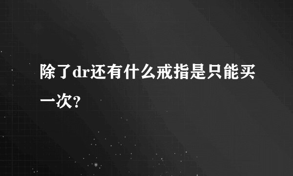 除了dr还有什么戒指是只能买一次？