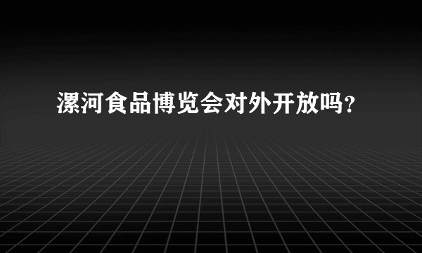 漯河食品博览会对外开放吗？