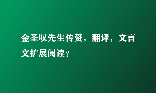 金圣叹先生传赞，翻译，文言文扩展阅读？