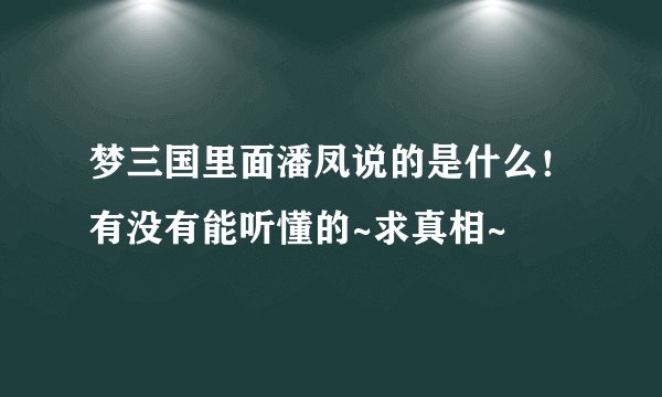 梦三国里面潘凤说的是什么！有没有能听懂的~求真相~