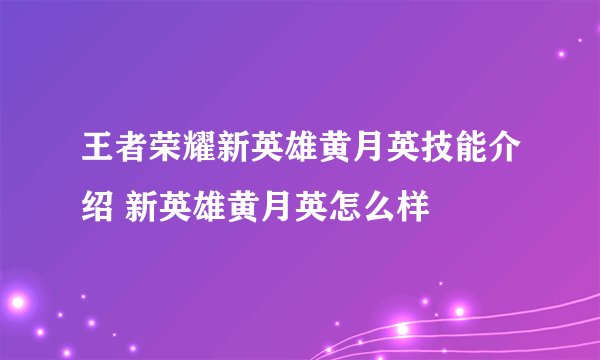 王者荣耀新英雄黄月英技能介绍 新英雄黄月英怎么样