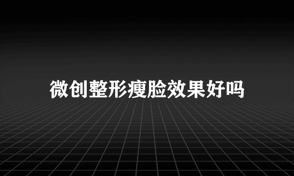 微创整形瘦脸效果好吗