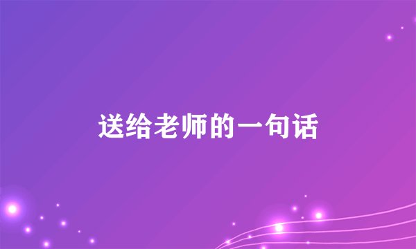 送给老师的一句话