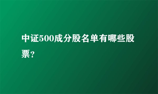 中证500成分股名单有哪些股票？