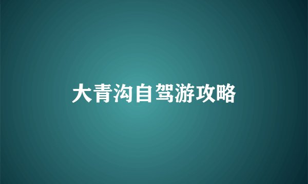 大青沟自驾游攻略