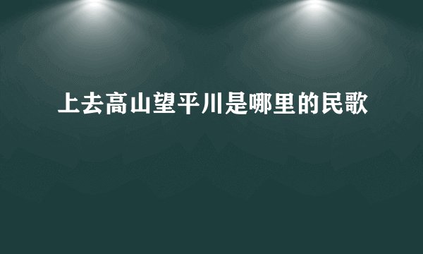 上去高山望平川是哪里的民歌