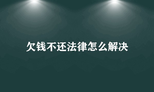 欠钱不还法律怎么解决