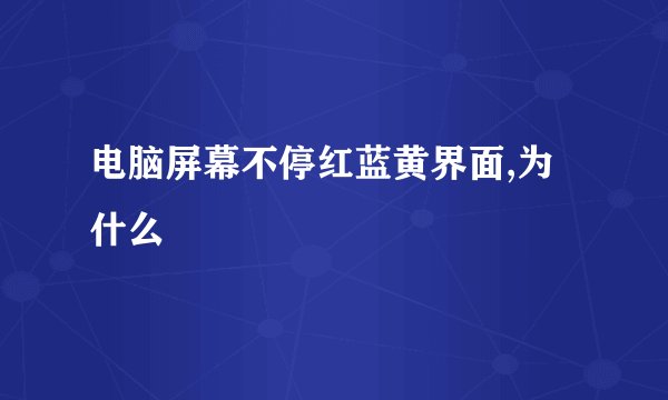 电脑屏幕不停红蓝黄界面,为什么