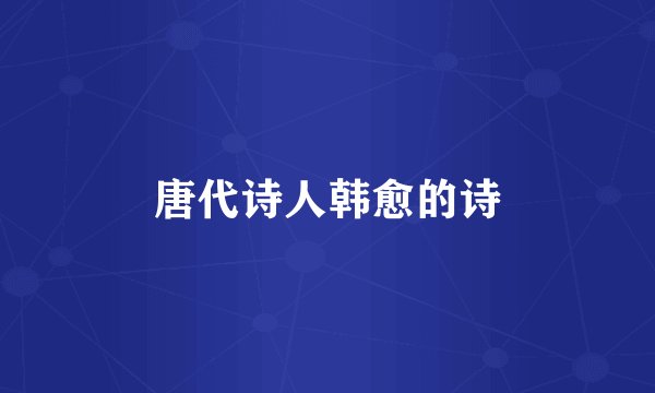 唐代诗人韩愈的诗