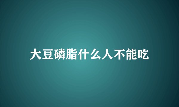 大豆磷脂什么人不能吃