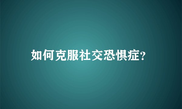 如何克服社交恐惧症？