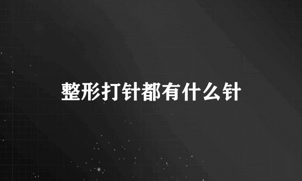 整形打针都有什么针