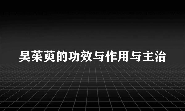 吴茱萸的功效与作用与主治